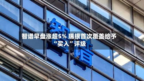 智谱早盘涨超5% 瑞银首次覆盖给予“买入	”评级-第2张图片