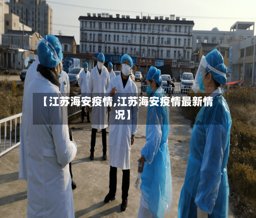 【江苏海安疫情,江苏海安疫情最新情况】-第1张图片