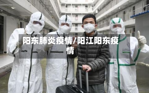 阳东肺炎疫情/阳江阳东疫情-第1张图片