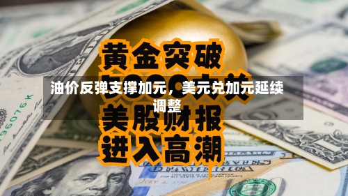 油价反弹支撑加元，美元兑加元延续调整-第3张图片