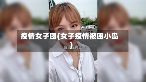 疫情女子团(女子疫情被困小岛)-第1张图片