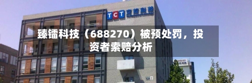 臻镭科技（688270）被预处罚	，投资者索赔分析-第1张图片