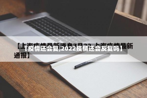 【疫情还会复,2022疫情还会反复吗】-第1张图片