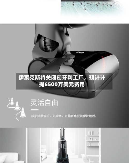伊莱克斯将关闭匈牙利工厂	，预计计提6500万美元费用-第1张图片