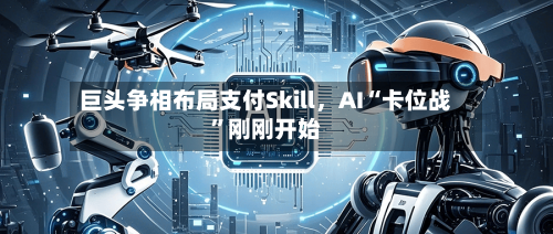 巨头争相布局支付Skill，AI“卡位战”刚刚开始-第1张图片