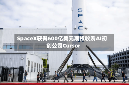 SpaceX获得600亿美元期权收购AI初创公司Cursor-第1张图片