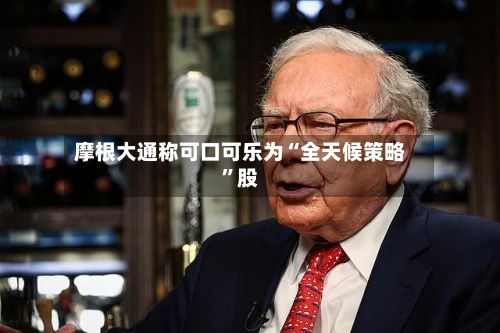 摩根大通称可口可乐为“全天候策略”股-第2张图片
