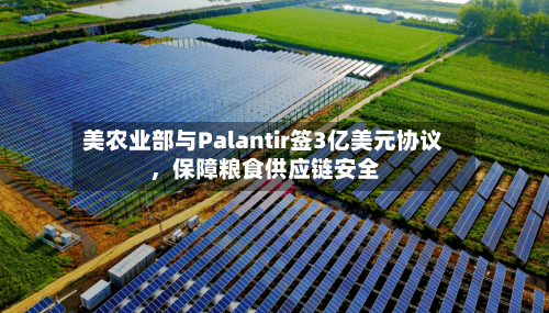 美农业部与Palantir签3亿美元协议	，保障粮食供应链安全-第2张图片