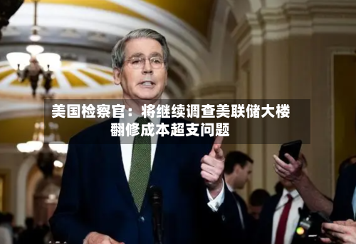 美国检察官：将继续调查美联储大楼翻修成本超支问题-第1张图片
