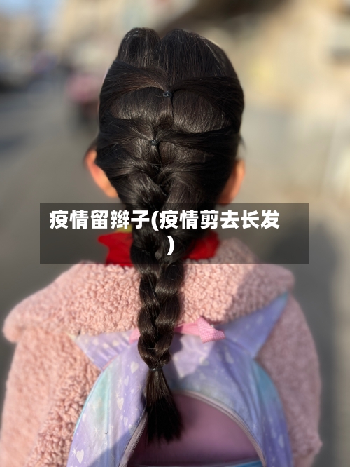 疫情留辫子(疫情剪去长发)-第1张图片