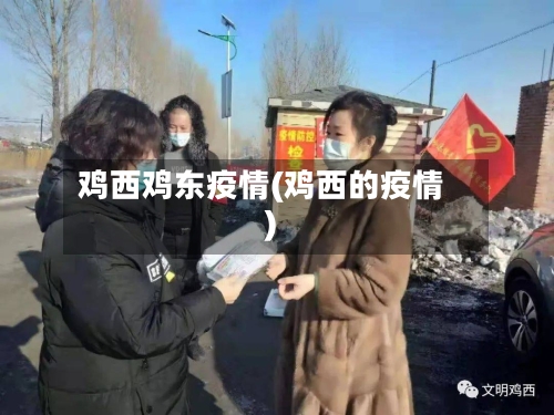 鸡西鸡东疫情(鸡西的疫情)-第1张图片