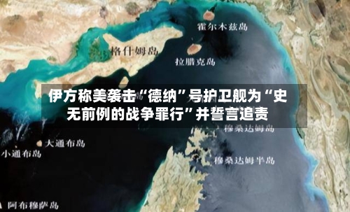 伊方称美袭击“德纳”号护卫舰为“史无前例的战争罪行	”并誓言追责-第2张图片