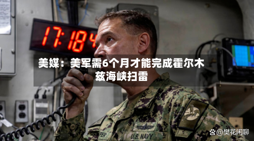 美媒:美军需6个月才能完成霍尔木兹海峡扫雷-第1张图片