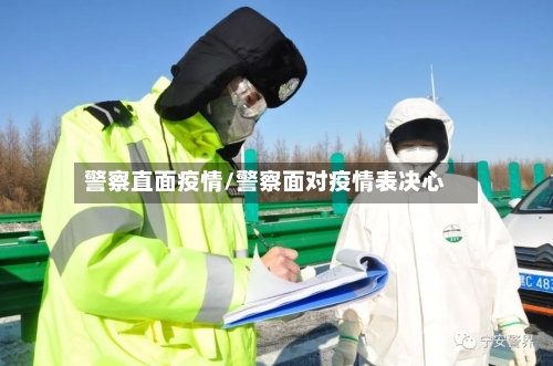 警察直面疫情/警察面对疫情表决心-第1张图片