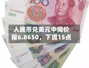 人民币兑美元中间价报6.8650，下调15点-第1张图片