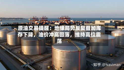 原油交易提醒：地缘局势反复叠加库存下降，油价冲高回落	，维持高位震荡-第1张图片