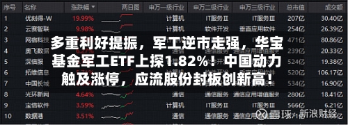 多重利好提振	，军工逆市走强，华宝基金军工ETF上探1.82%！中国动力触及涨停，应流股份封板创新高！-第3张图片