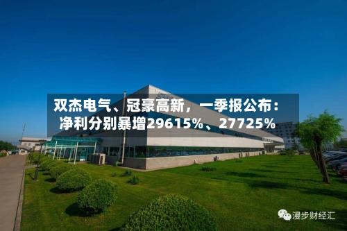 双杰电气	、冠豪高新	，一季报公布：净利分别暴增29615%、27725%-第1张图片