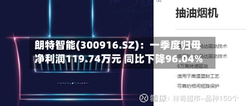 朗特智能(300916.SZ)：一季度归母净利润119.74万元 同比下降96.04%-第1张图片