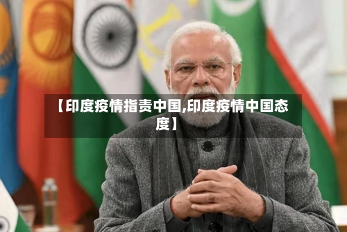 【印度疫情指责中国,印度疫情中国态度】-第1张图片