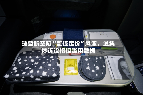 捷蓝航空陷“监控定价”风波	，遭集体诉讼指控滥用数据-第3张图片