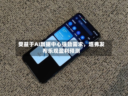 受益于AI数据中心强劲需求	，道弗发布乐观盈利预测-第1张图片