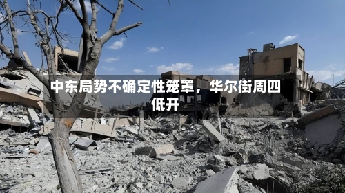中东局势不确定性笼罩	，华尔街周四低开-第2张图片