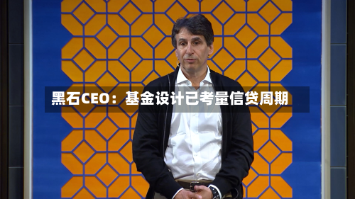 黑石CEO:基金设计已考量信贷周期-第1张图片