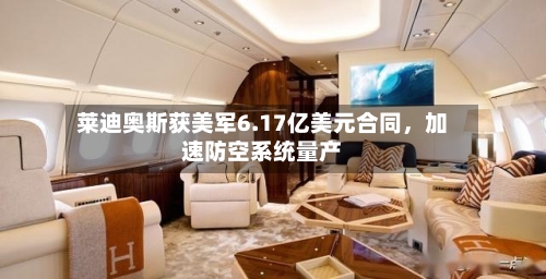 莱迪奥斯获美军6.17亿美元合同，加速防空系统量产-第1张图片