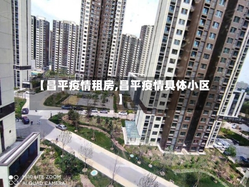 【昌平疫情租房,昌平疫情具体小区】-第1张图片