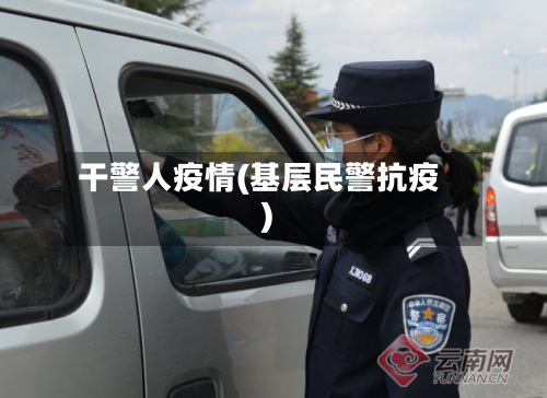 干警人疫情(基层民警抗疫)-第1张图片