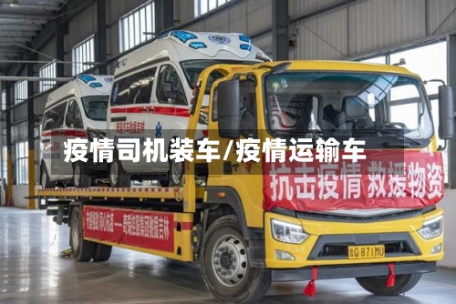 疫情司机装车/疫情运输车-第1张图片
