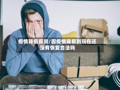 疫情降低薪资/因疫情降薪到现在还没有恢复合法吗-第1张图片