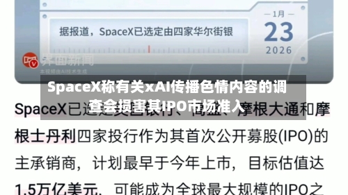 SpaceX称有关xAI传播色情内容的调查会损害其IPO市场准入-第1张图片