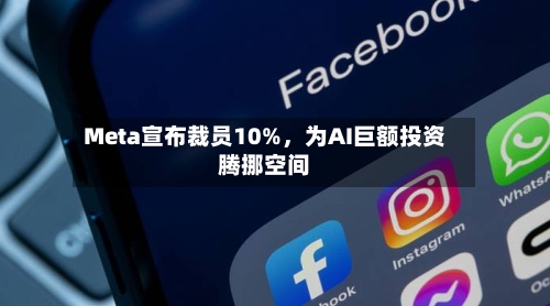 Meta宣布裁员10%，为AI巨额投资腾挪空间-第1张图片