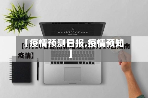 【疫情预测日报,疫情预知】-第1张图片