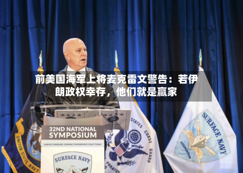 前美国海军上将麦克雷文警告：若伊朗政权幸存	，他们就是赢家-第2张图片