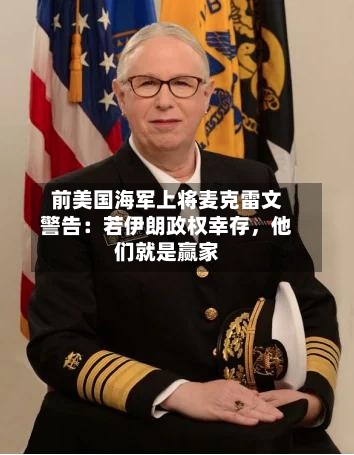 前美国海军上将麦克雷文警告：若伊朗政权幸存	，他们就是赢家-第3张图片