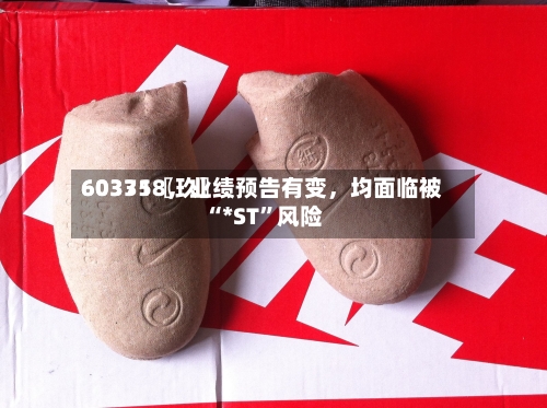 60335〖玖〗、603718	，业绩预告有变，均面临被“*ST	”风险-第2张图片