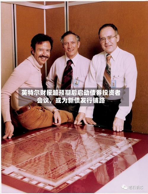 英特尔财报超预期后启动债券投资者会议，或为新债发行铺路-第1张图片