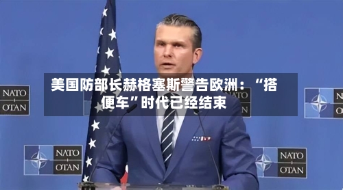 美国防部长赫格塞斯警告欧洲：“搭便车	”时代已经结束-第1张图片