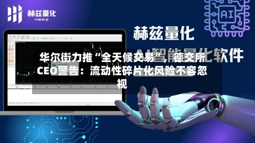 华尔街力推“全天候交易”，德交所CEO警告：流动性碎片化风险不容忽视-第2张图片