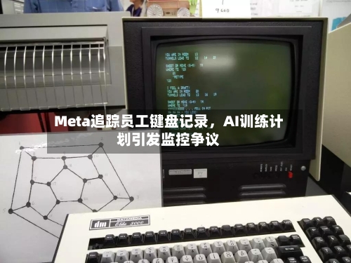 Meta追踪员工键盘记录，AI训练计划引发监控争议-第3张图片