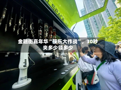 金融街嘉年华“筷乐大作战	”	，30秒夹多少领多少-第1张图片