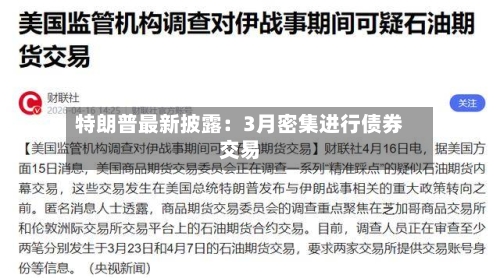 特朗普最新披露:3月密集进行债券交易-第1张图片