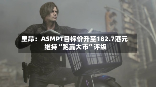 里昂：ASMPT目标价升至182.7港元 维持“跑赢大市	”评级-第1张图片