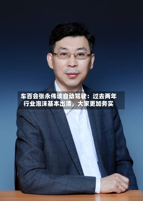 车百会张永伟谈自动驾驶：过去两年行业泡沫基本出清，大家更加务实-第2张图片
