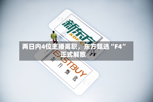 两日内4位主播离职，东方甄选“F4”正式解散-第3张图片