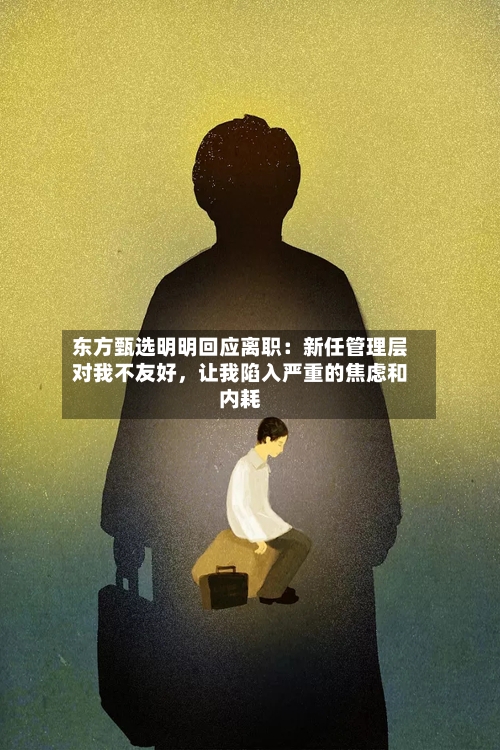 东方甄选明明回应离职：新任管理层对我不友好，让我陷入严重的焦虑和内耗-第1张图片