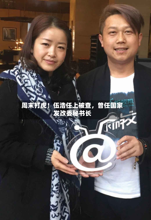 周末打虎！伍浩任上被查	，曾任国家发改委秘书长-第1张图片